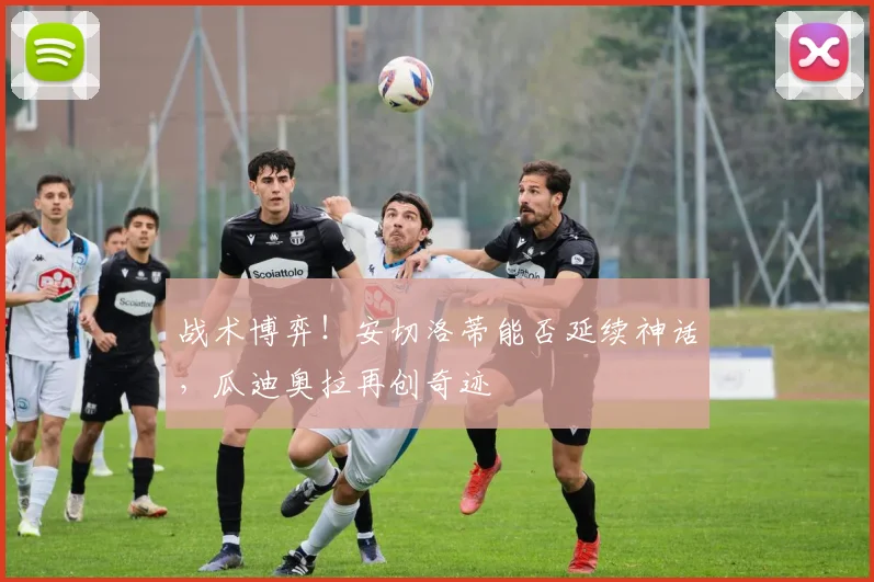 战术博弈!安切洛蒂能否延续神话,瓜迪奥拉再创奇迹