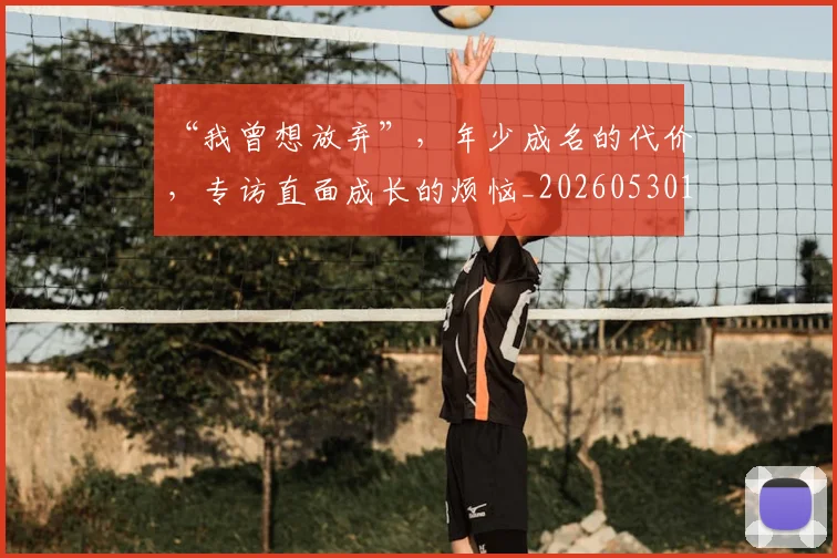 “我曾想放弃”，年少成名的代价，专访直面成长的烦恼_20260530143959