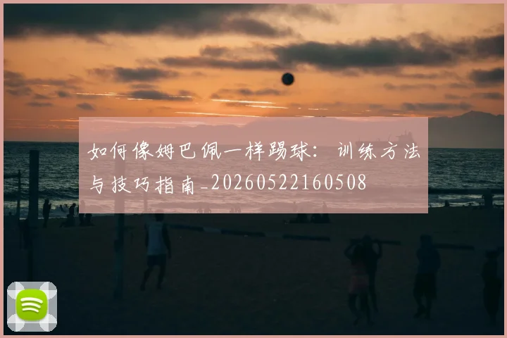 如何像姆巴佩一样踢球：训练方法与技巧指南_20260522160508