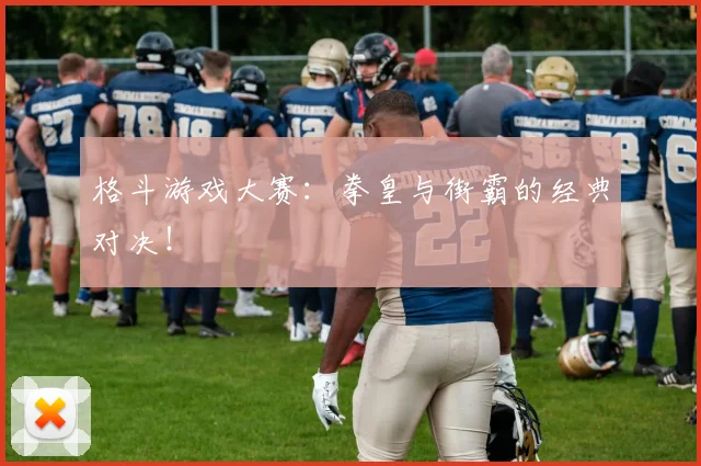 格斗游戏大赛:拳皇与街霸的经典对决!