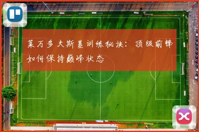莱万多夫斯基训练秘诀：顶级前锋如何保持巅峰状态