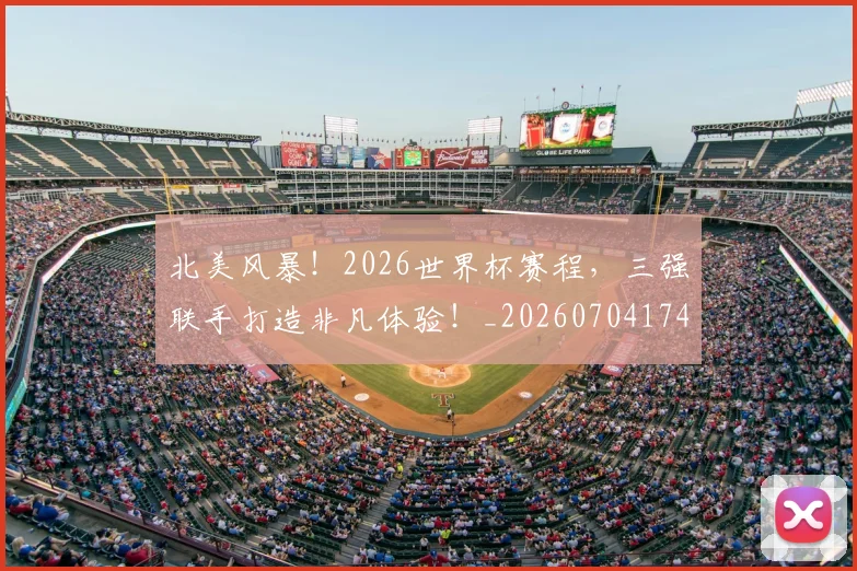北美风暴!2026世界杯赛程,三强联手打造非凡体验!_20260704174241