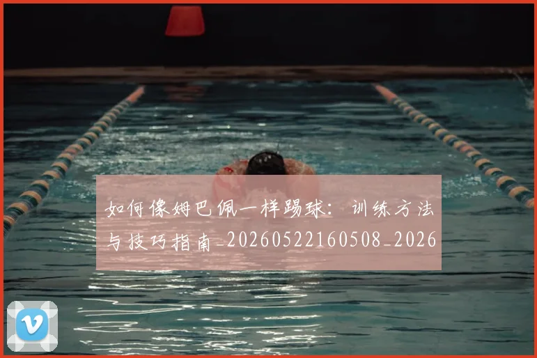 如何像姆巴佩一样踢球:训练方法与技巧指南_20260522160508_20260707022501