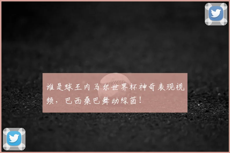 谁是球王内马尔世界杯神奇表现视频，巴西桑巴舞动绿茵！