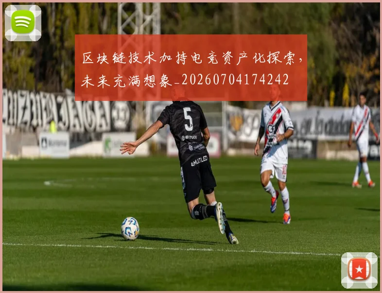 区块链技术加持电竞资产化探索,未来充满想象_20260704174242