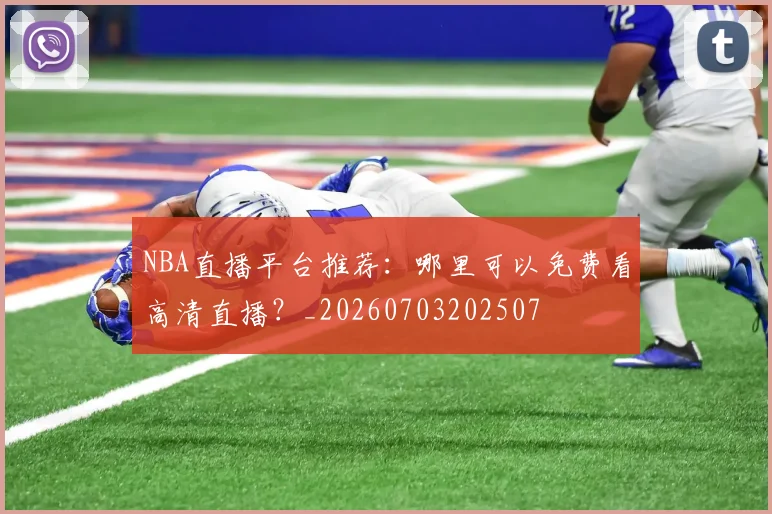NBA直播平台推荐：哪里可以免费看高清直播？_20260703202507