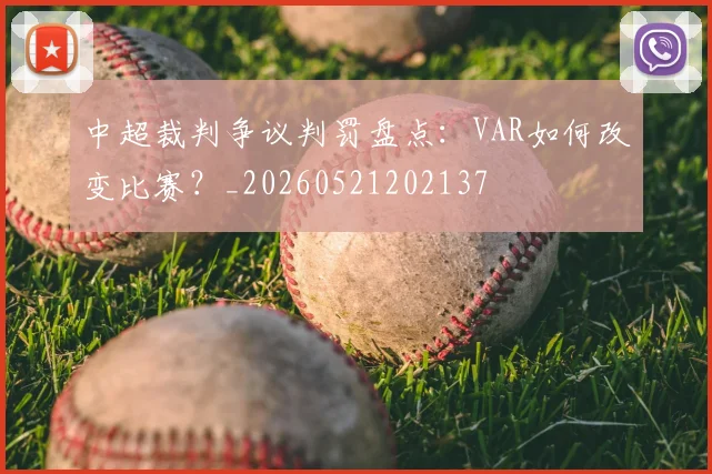 中超裁判争议判罚盘点:VAR如何改变比赛?_20260521202137