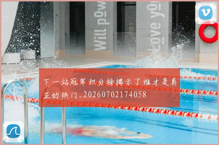 下一站冠军积分榜揭示了谁才是真正的热门_20260702174058