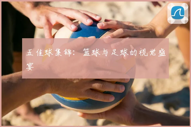 五佳球集锦：篮球与足球的视觉盛宴