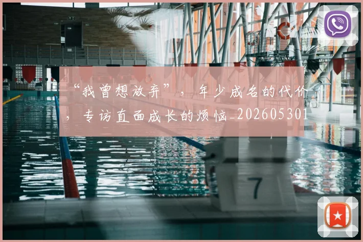 “我曾想放弃”,年少成名的代价,专访直面成长的烦恼_20260530143959