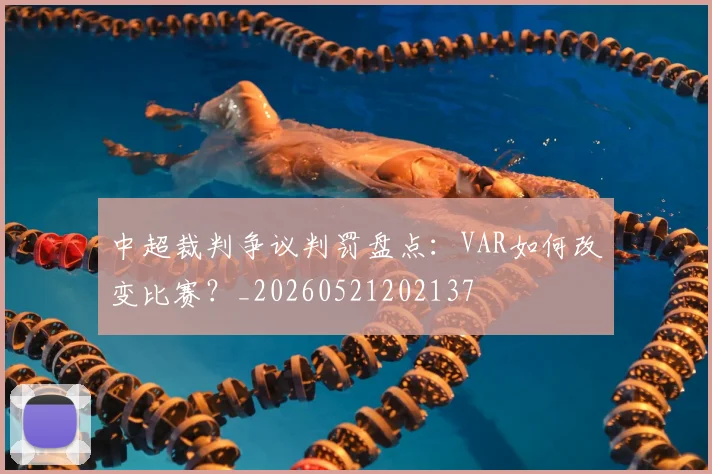 中超裁判争议判罚盘点：VAR如何改变比赛？_20260521202137