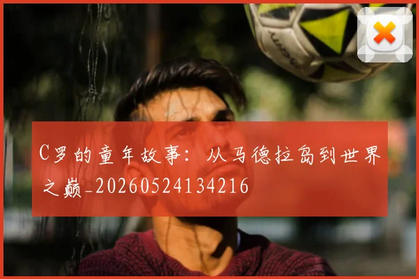 C罗的童年故事:从马德拉岛到世界之巅_20260524134216