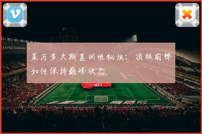 莱万多夫斯基训练秘诀:顶级前锋如何保持巅峰状态