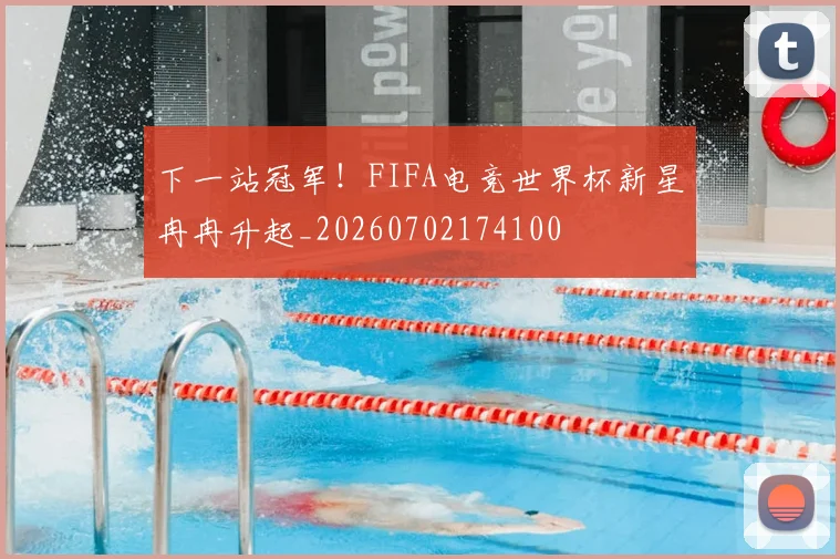 下一站冠军!FIFA电竞世界杯新星冉冉升起_20260702174100